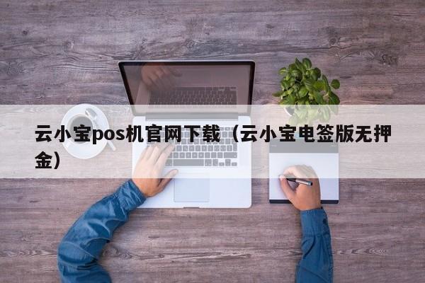 云小宝pos机官网下载（云小宝电签版无押金）