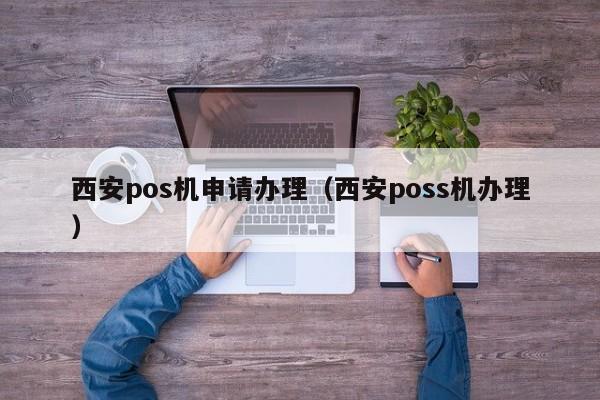 西安pos机申请办理（西安poss机办理）