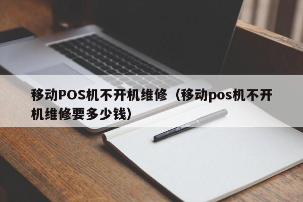 移动POS机不开机维修（移动pos机不开机维修要多少钱）