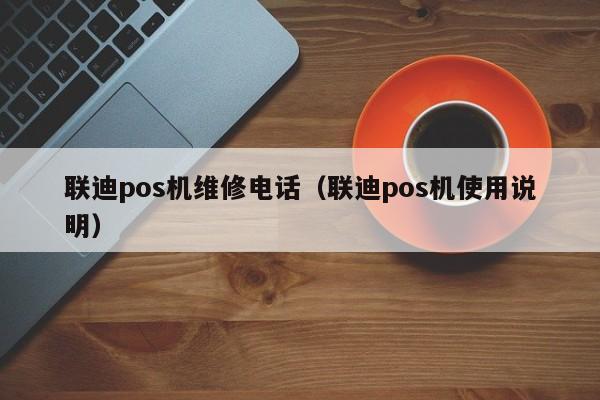 联迪pos机维修电话（联迪pos机使用说明）