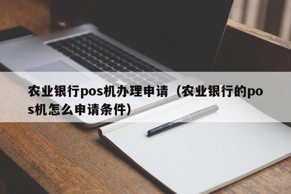 农业银行pos机办理申请（农业银行的pos机怎么申请条件）