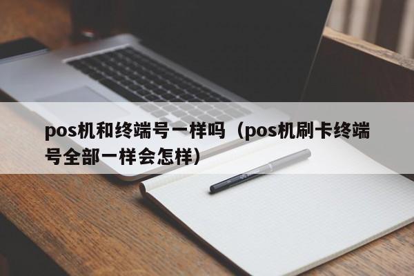 pos机和终端号一样吗（pos机刷卡终端号全部一样会怎样）