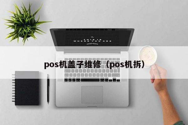 pos机盖子维修（pos机拆）