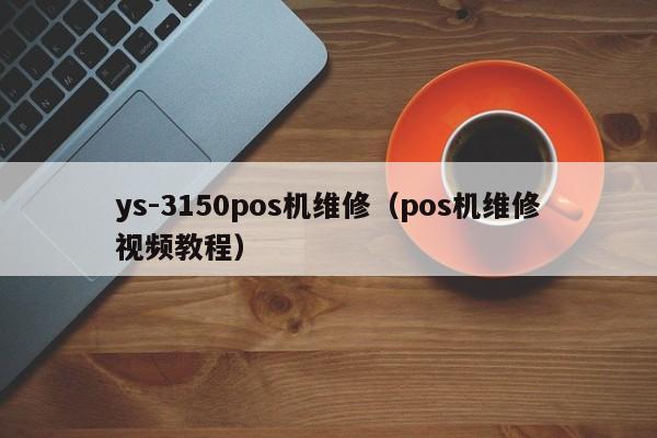 ys-3150pos机维修（pos机维修视频教程）
