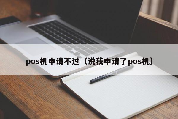 pos机申请不过（说我申请了pos机）