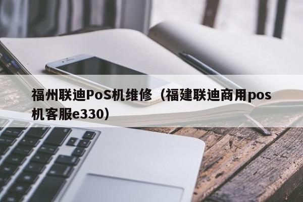 福州联迪PoS机维修（福建联迪商用pos机客服e330）