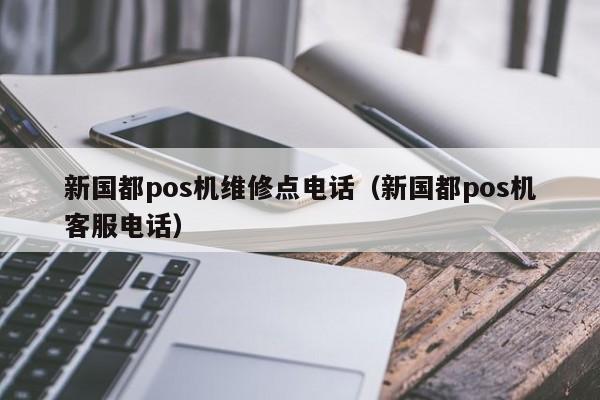 新国都pos机维修点电话（新国都pos机客服电话）