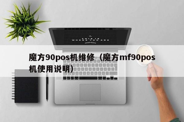 魔方90pos机维修（魔方mf90pos机使用说明）