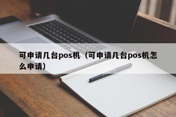 可申请几台pos机（可申请几台pos机怎么申请）
