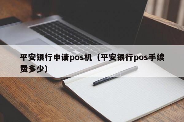 平安银行申请pos机（平安银行pos手续费多少）