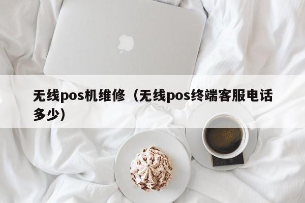 无线pos机维修（无线pos终端客服电话多少）