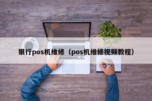 银行pos机维修（pos机维修视频教程）