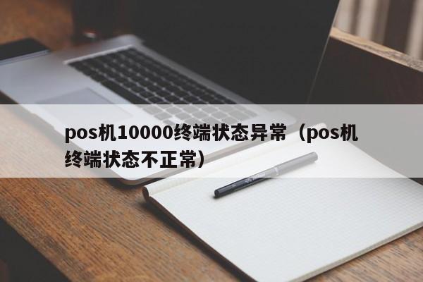 pos机10000终端状态异常（pos机终端状态不正常）