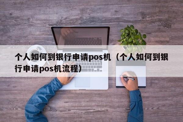 个人如何到银行申请pos机（个人如何到银行申请pos机流程）