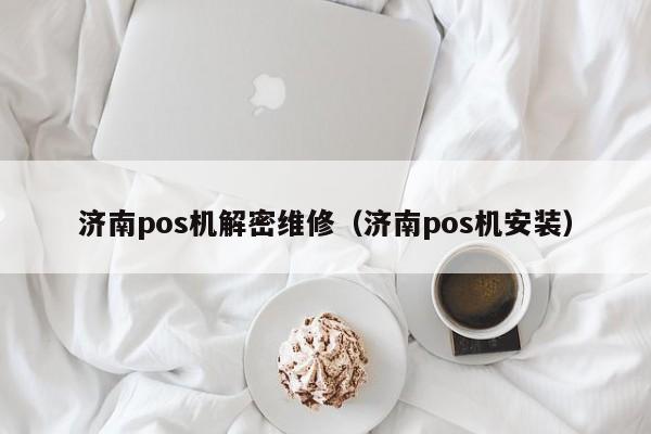 济南pos机解密维修（济南pos机安装）