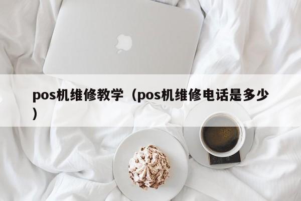 pos机维修教学（pos机维修电话是多少）