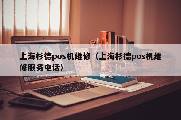 上海杉德pos机维修（上海杉德pos机维修服务电话）