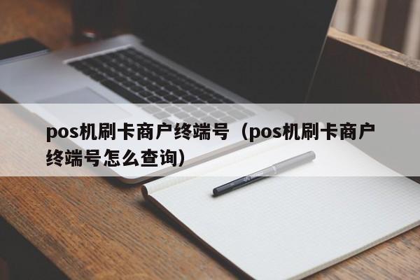 pos机刷卡商户终端号（pos机刷卡商户终端号怎么查询）