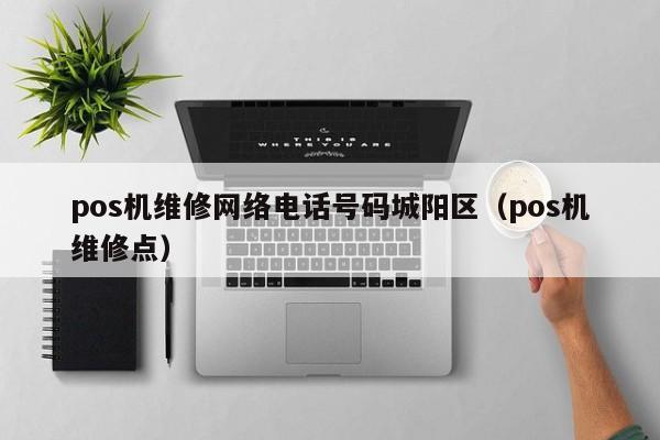 pos机维修网络电话号码城阳区（pos机维修点）