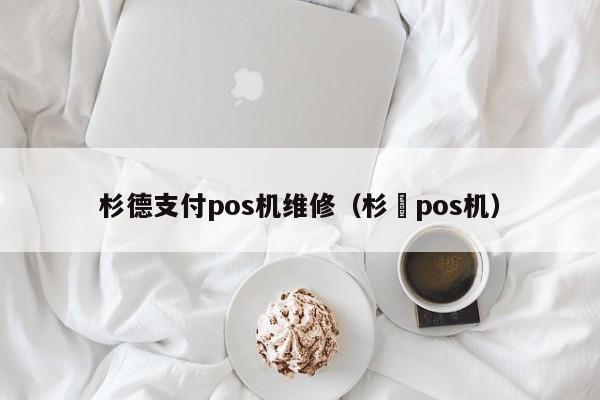 杉德支付pos机维修（杉徳pos机）
