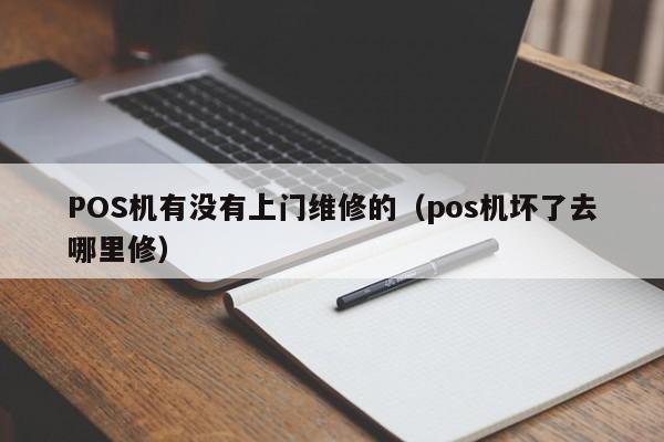 POS机有没有上门维修的（pos机坏了去哪里修）