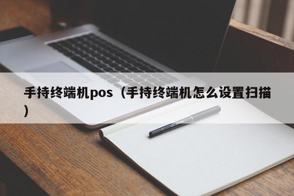 手持终端机pos（手持终端机怎么设置扫描）