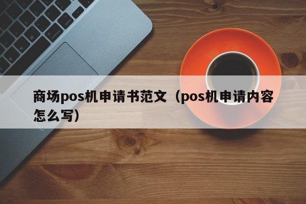 商场pos机申请书范文（pos机申请内容怎么写）