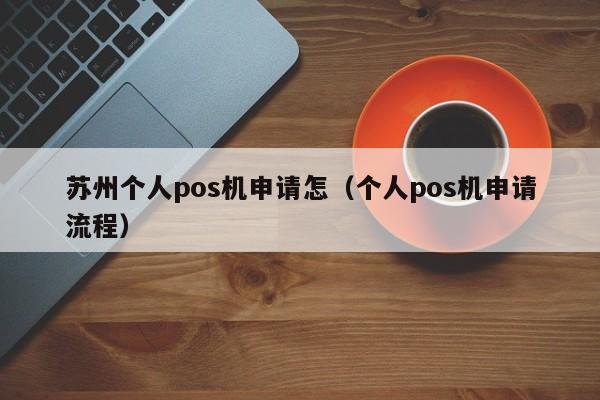 苏州个人pos机申请怎（个人pos机申请流程）