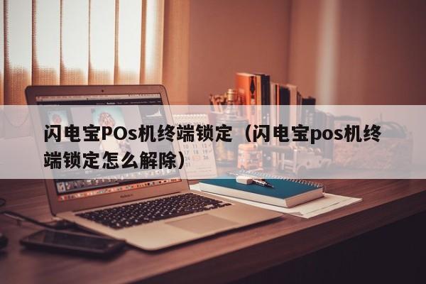 闪电宝POs机终端锁定（闪电宝pos机终端锁定怎么解除）