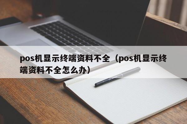 pos机显示终端资料不全（pos机显示终端资料不全怎么办）