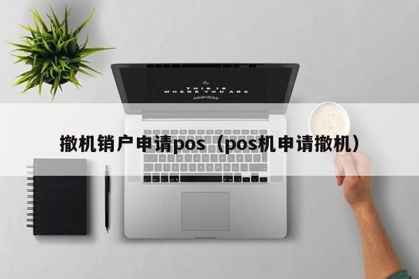 撤机销户申请pos（pos机申请撤机）