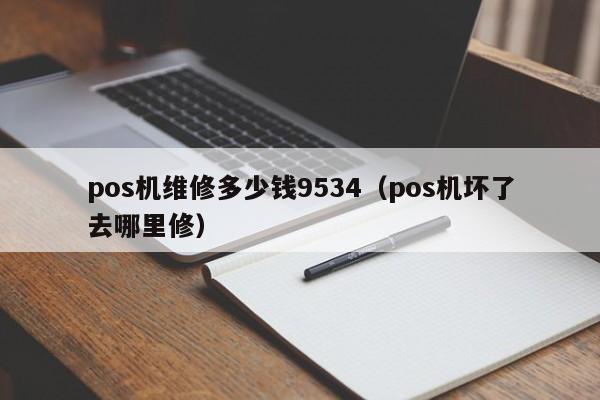 pos机维修多少钱9534（pos机坏了去哪里修）