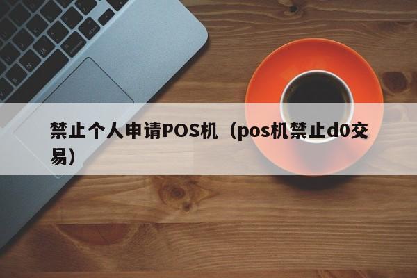 禁止个人申请POS机（pos机禁止d0交易）