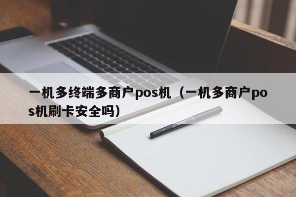 一机多终端多商户pos机（一机多商户pos机刷卡安全吗）
