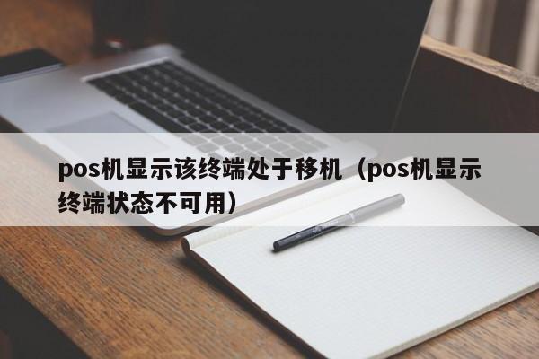pos机显示该终端处于移机（pos机显示终端状态不可用）