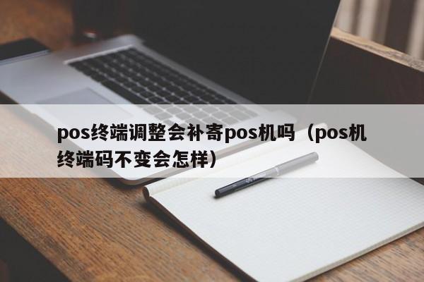 pos终端调整会补寄pos机吗（pos机终端码不变会怎样）