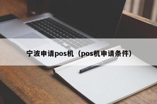 宁波申请pos机（pos机申请条件）