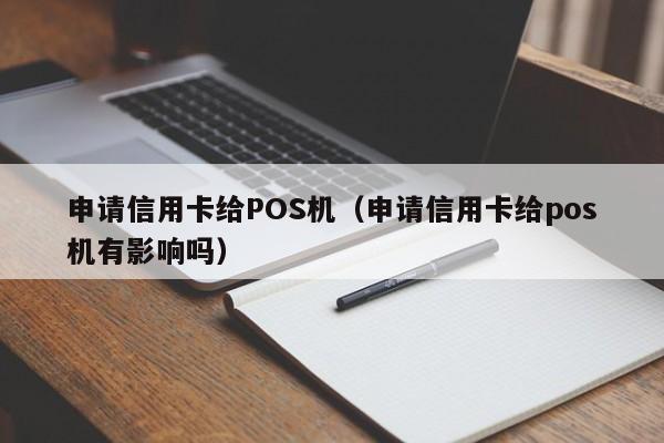 申请信用卡给POS机（申请信用卡给pos机有影响吗）