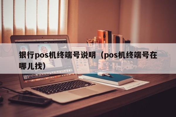 银行pos机终端号说明（pos机终端号在哪儿找）