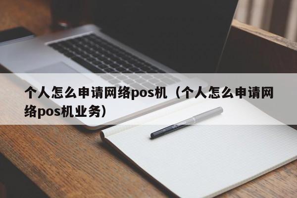 个人怎么申请网络pos机（个人怎么申请网络pos机业务）