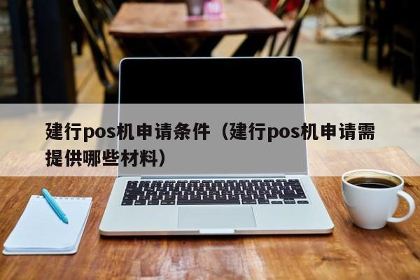 建行pos机申请条件（建行pos机申请需提供哪些材料）